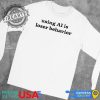 Using Ai Is Loser Behavior Funny Graphic Shirt Statement Tee fireartee 1 1