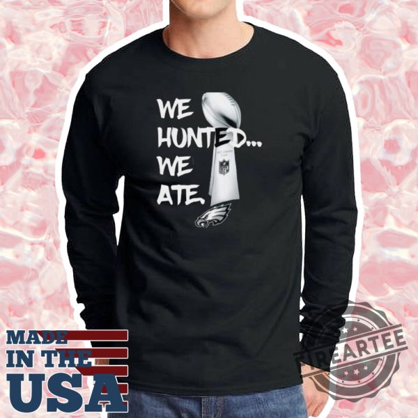 We Hunted We Ate Super Bowl Eages Champions Shirt