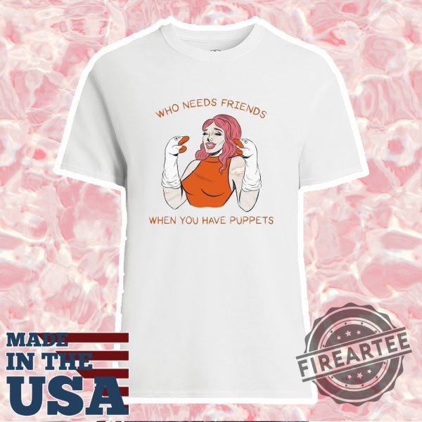Who Needs Friends When You Have Puppets Tshirt