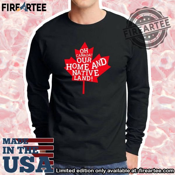 O Canada Our Home And Native Land Shirt