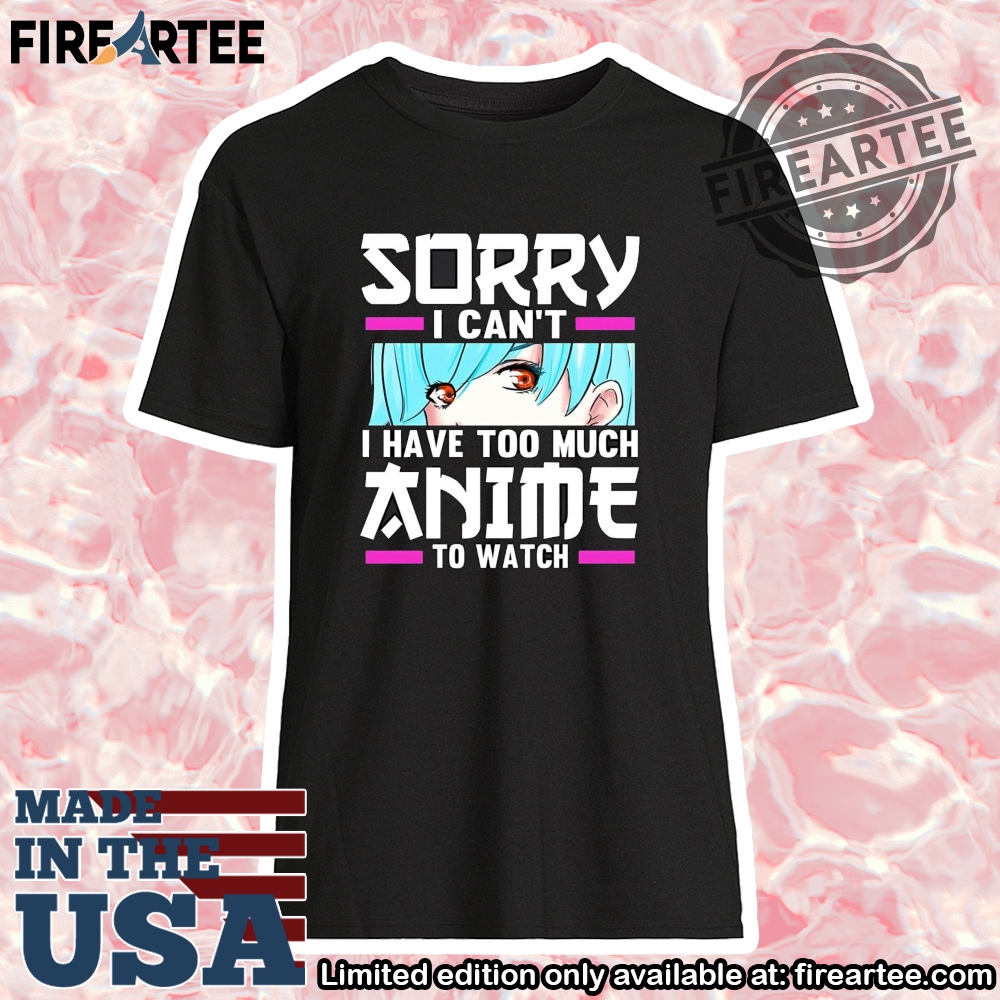 Sorry I Cant I Have Too Much To Watch Anime Tshirt