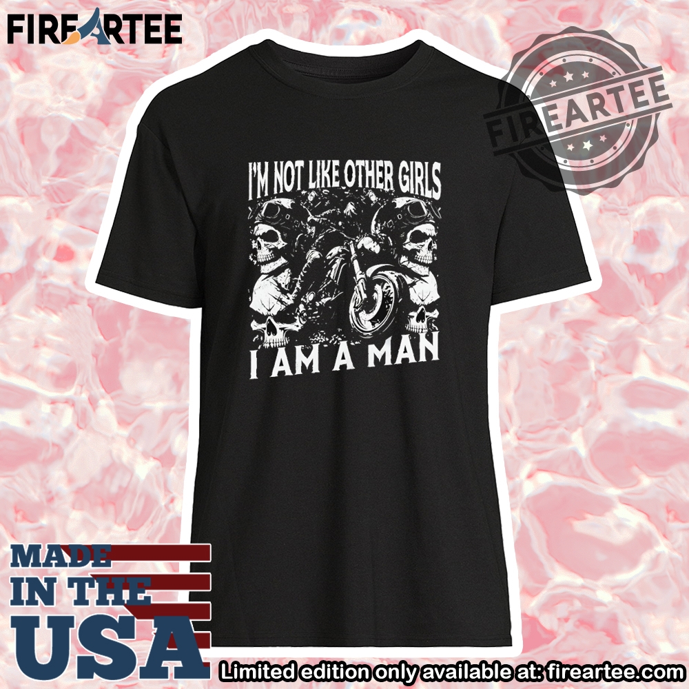 Im Not Like Other Girls I Am A Man Shirt