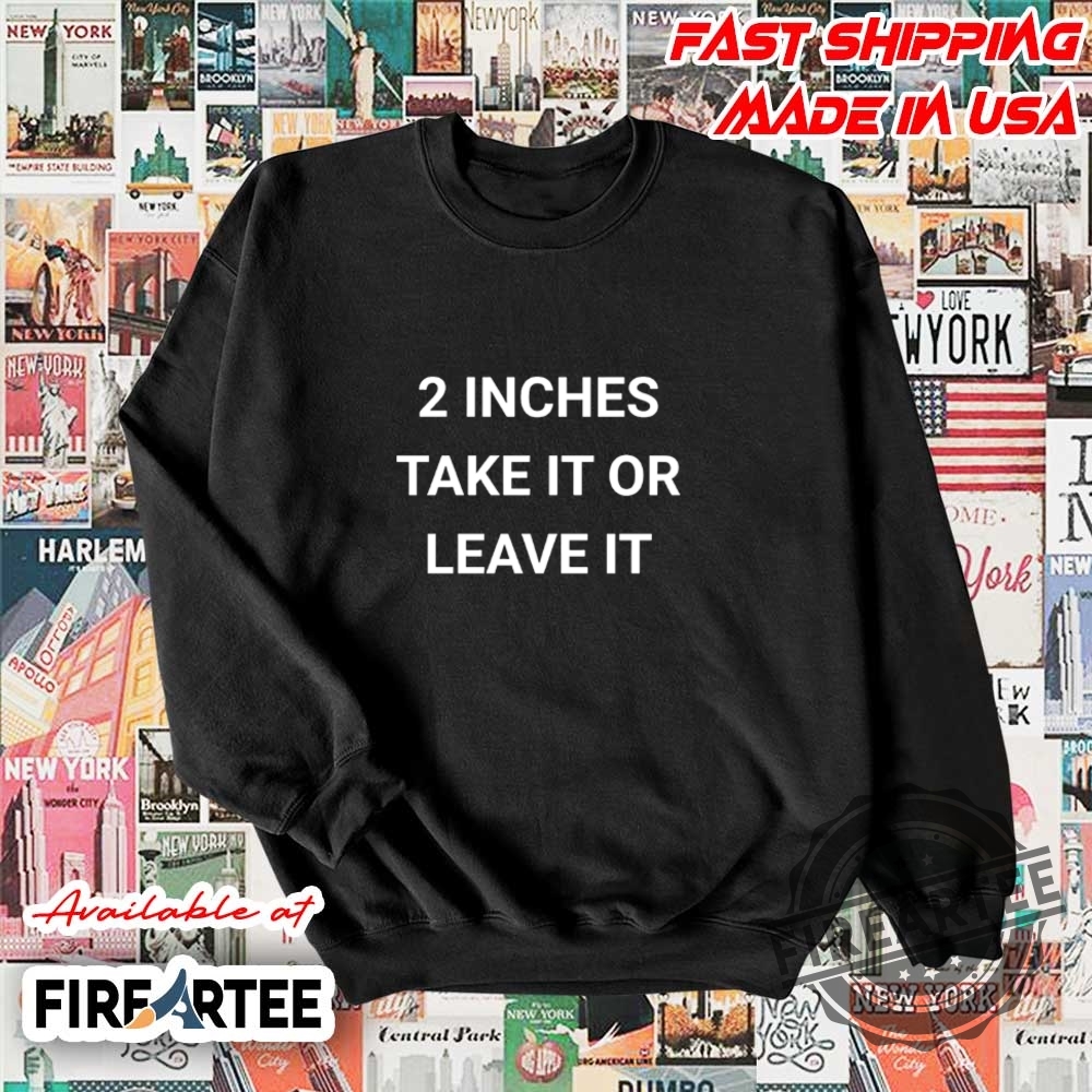 2 Inches Take It Or Leave It Tshirt 5 2 Inches Take It Or Leave It T-Shirt