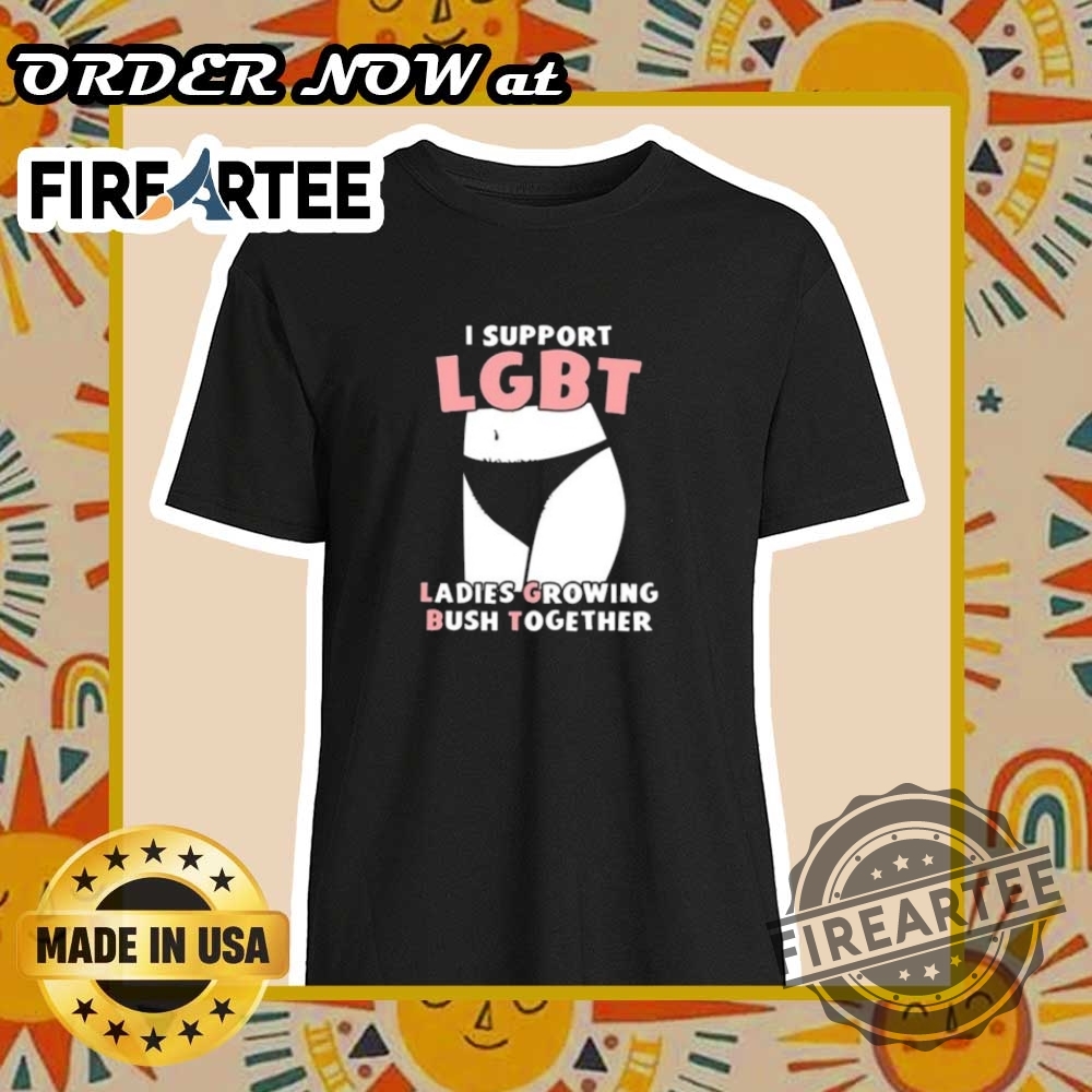 I Support Lgbt Ladies Growing Bush Together Shirt