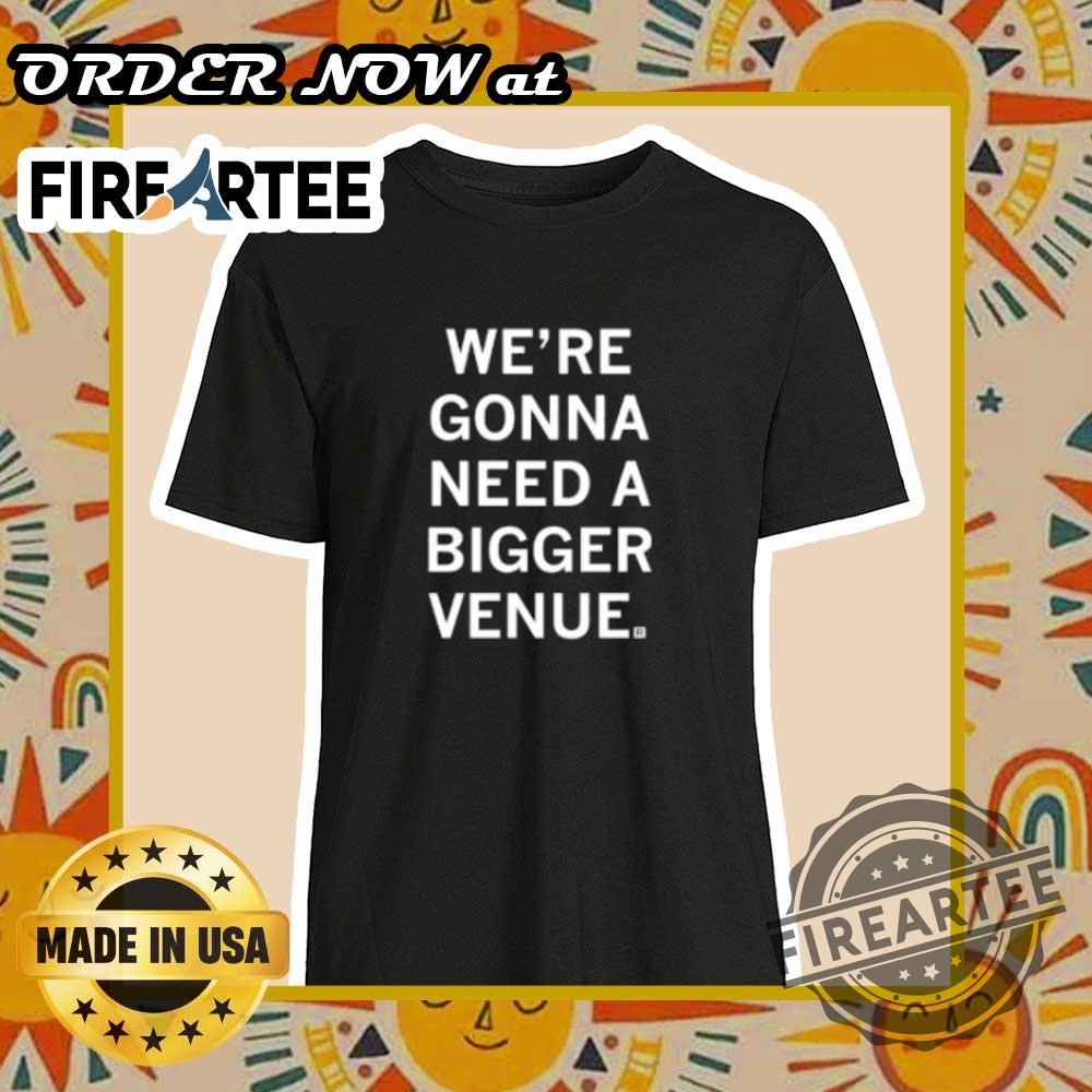 Were Gonna Need A Bigger Venue Event Tshirt