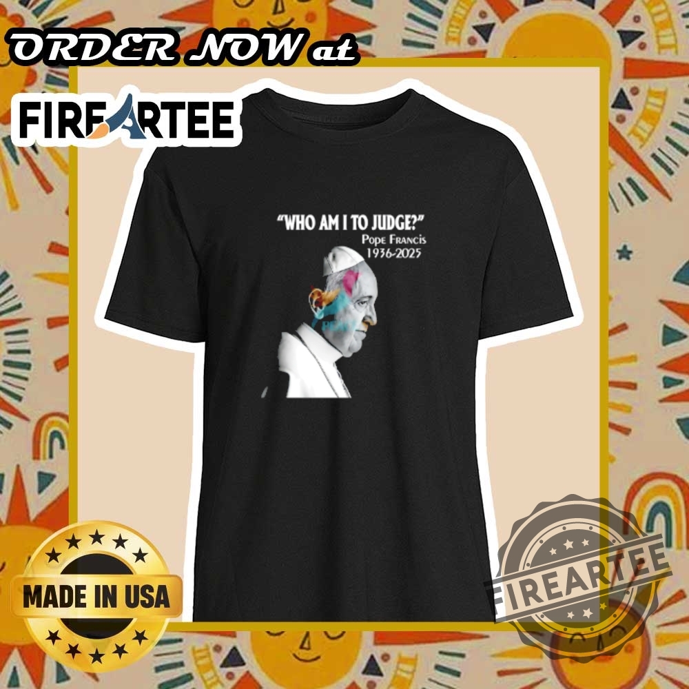 Who Am I To Judge Pope Francis 19362025 Shirt