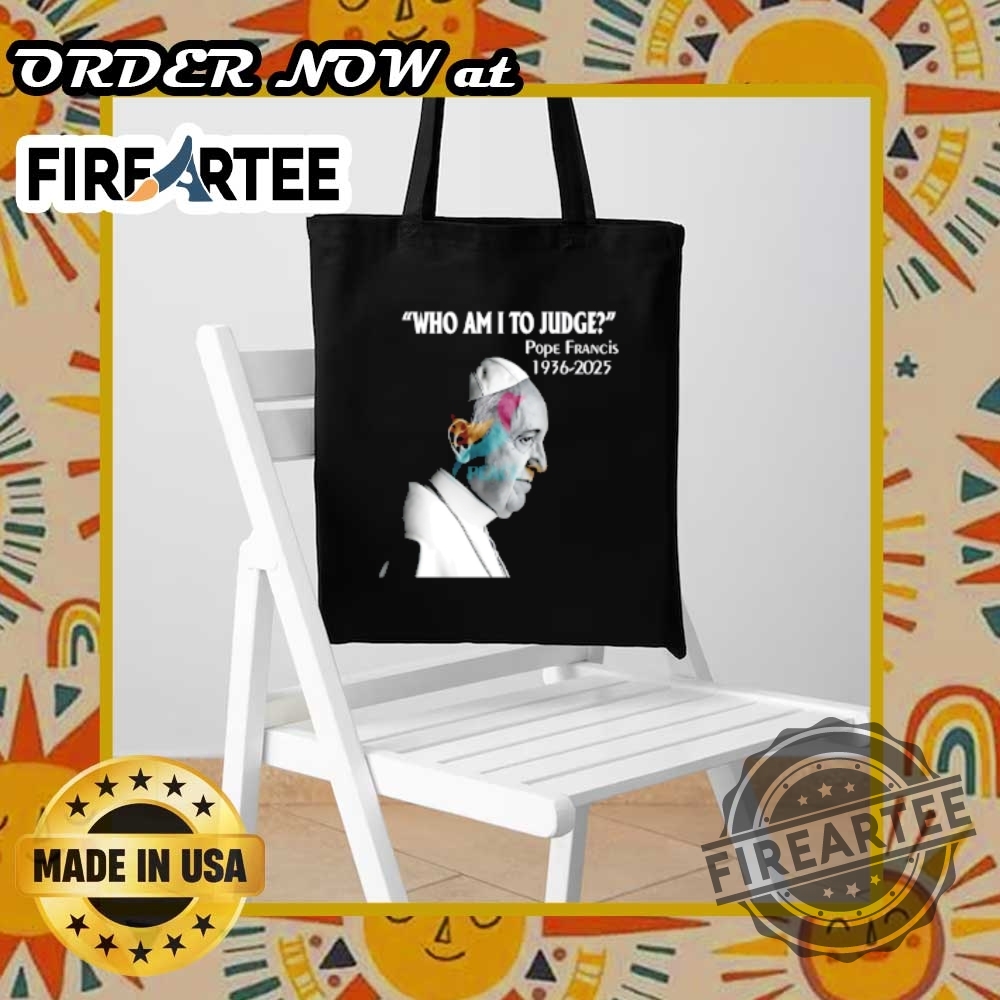 Who Am I To Judge Pope Francis 19362025 Shirt 7 Who Am I to Judge – Pope Francis 1936-2025 Shirt