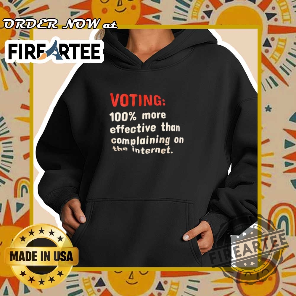 Voting 100Percent More Effective Than Complaining On The Internet Tshirts 5 Voting 100percent more effective than complaining on the internet T-shirts