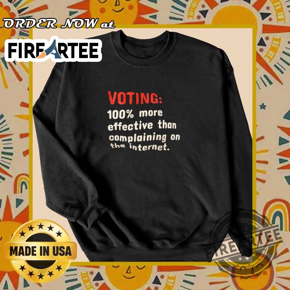 Voting 100Percent More Effective Than Complaining On The Internet Tshirts 6 Voting 100percent more effective than complaining on the internet T-shirts