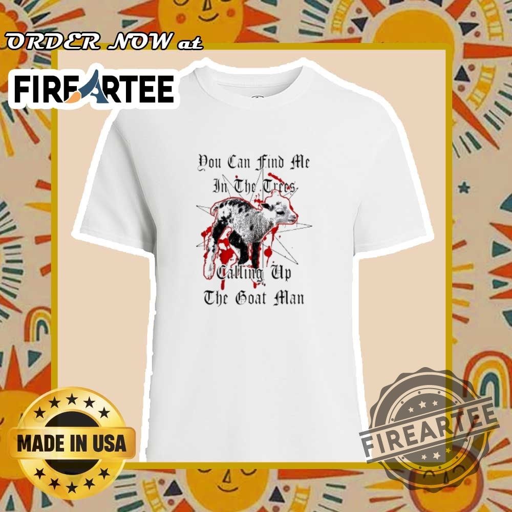 You Can Find Me In The Trees Calling Up The Goat Man Shirt