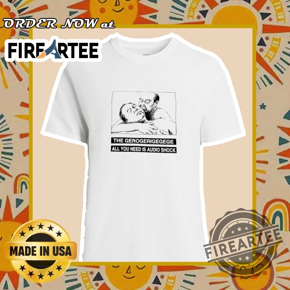 The Gerogerigegege All You Need Is Audio Shock Shirt