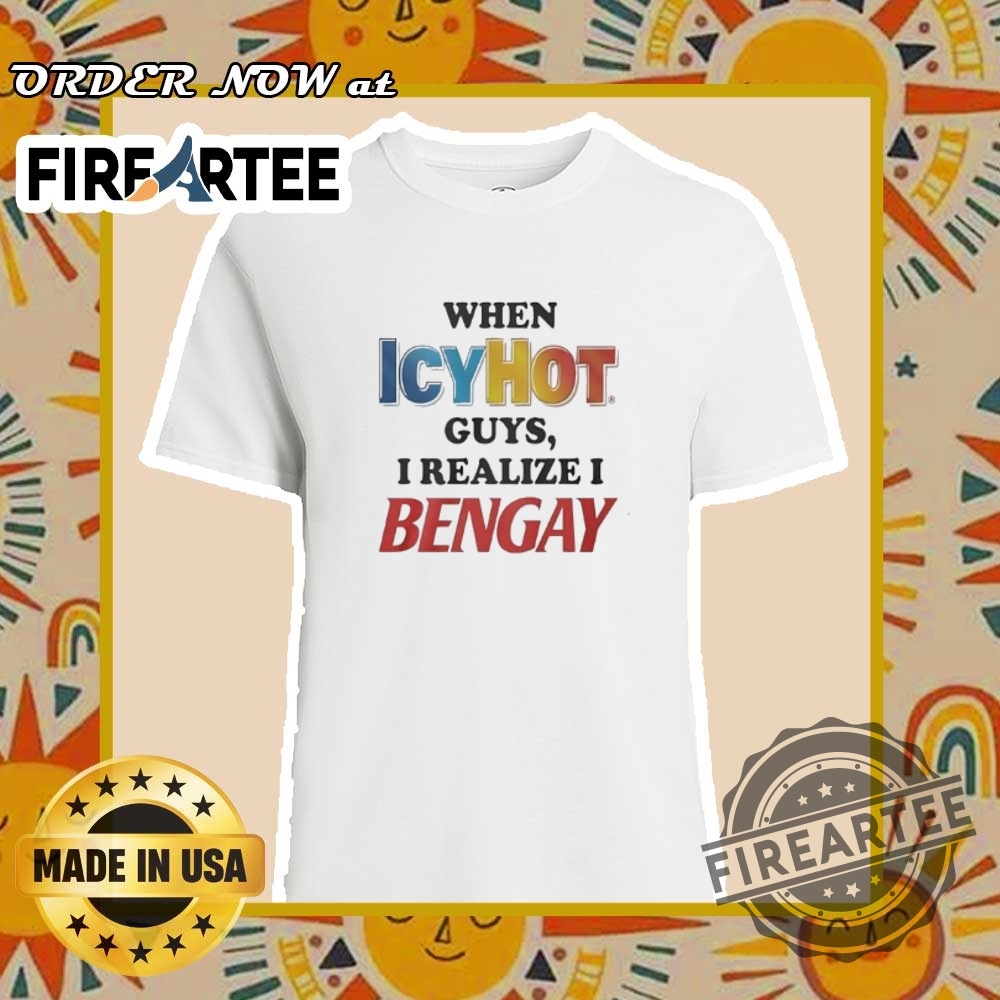 When Icy Hot Guys I Realize I Bengay Tshirts