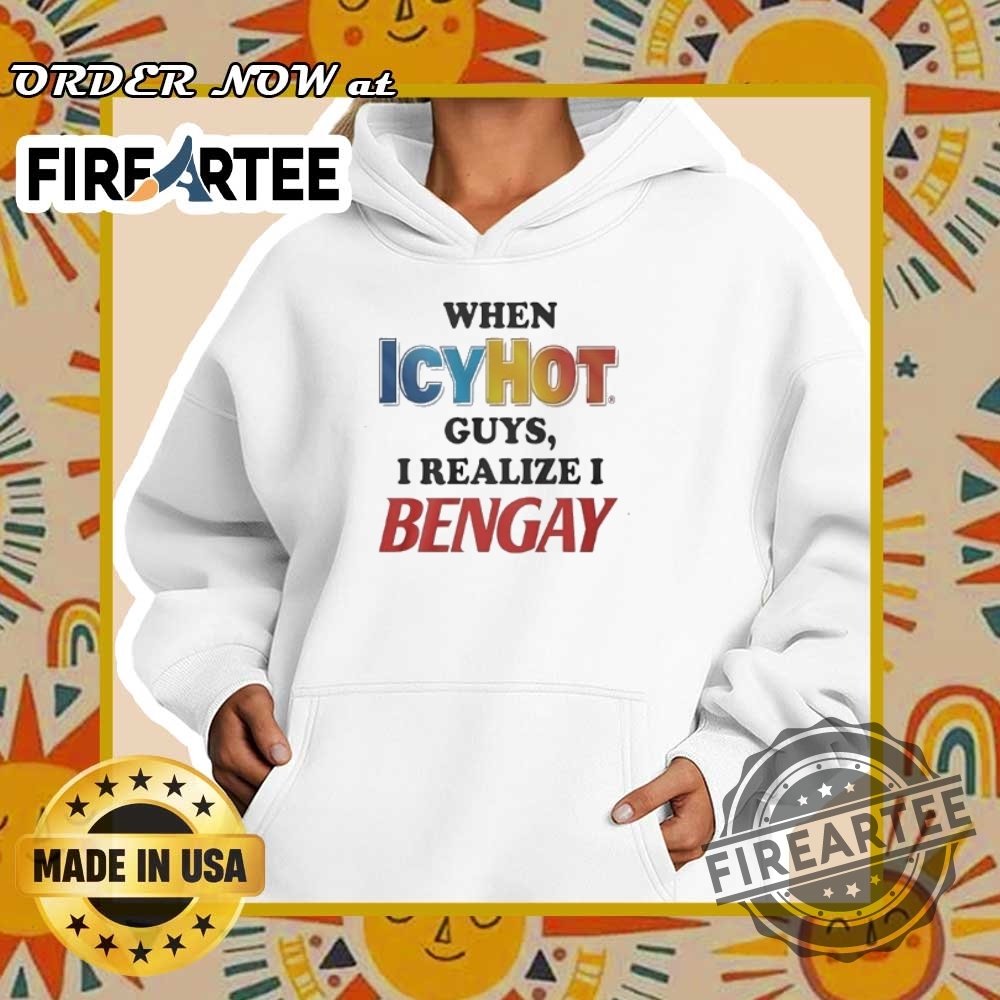 When Icy Hot Guys I Realize I Bengay Tshirts 5 When icy hot guys I realize I bengay T-shirts