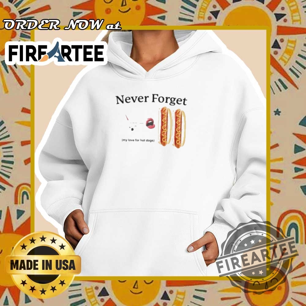 Never Forget My Love For Hot Dogs Shirt 5 Never forget my love for hot dogs shirt