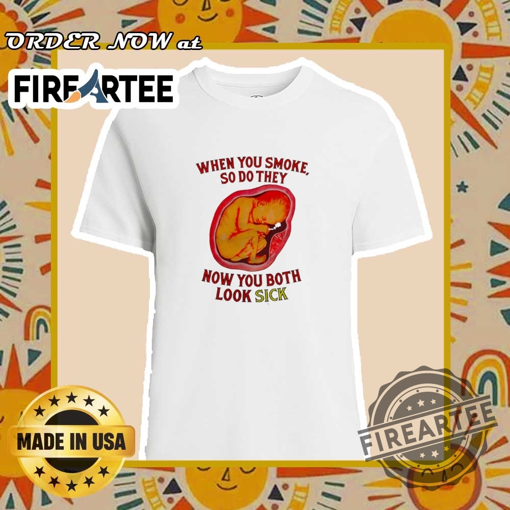 When You Smoke So Do They Now You Both Look Sick Shirt