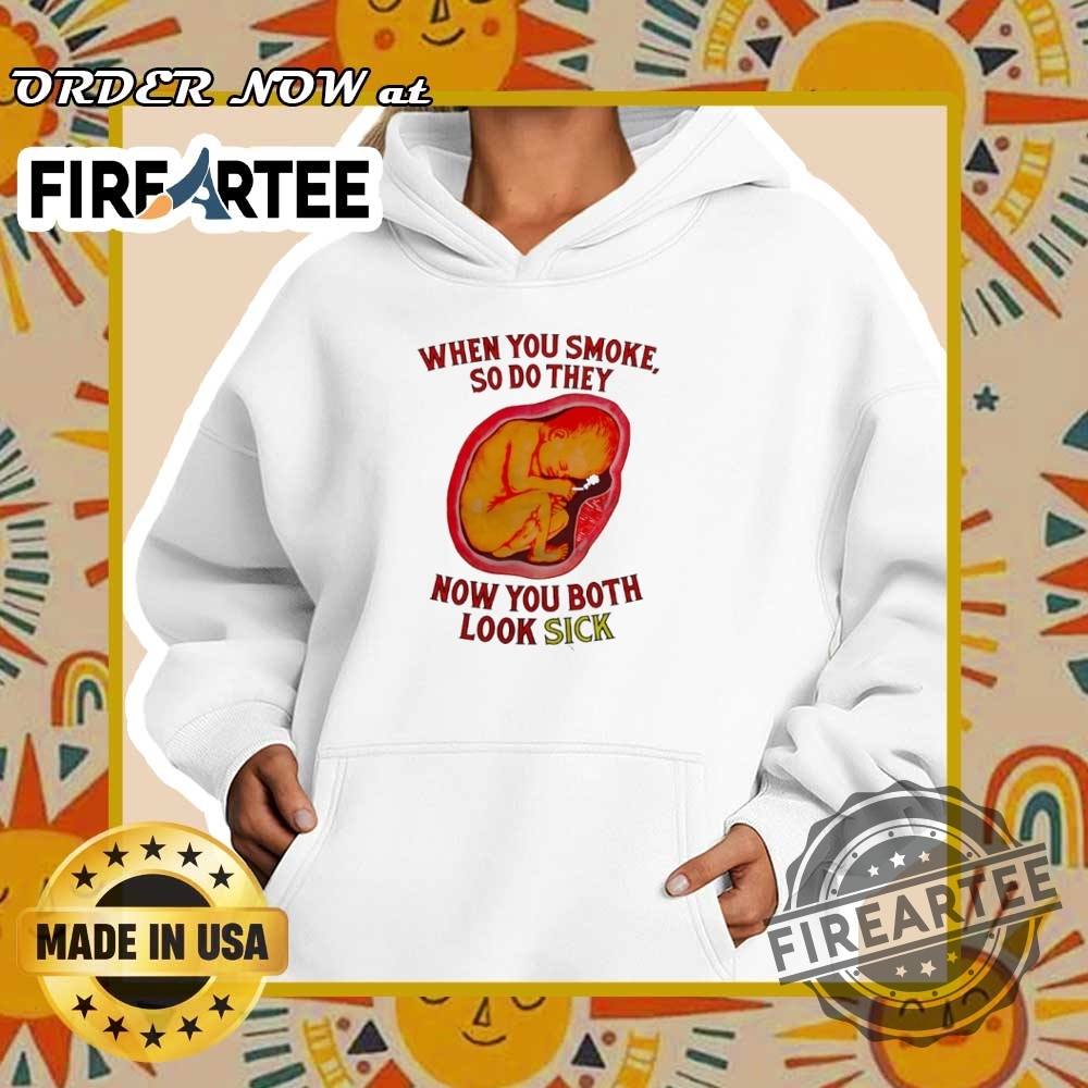 When You Smoke So Do They Now You Both Look Sick Shirt 5 When you smoke so do they now you both look sick shirt