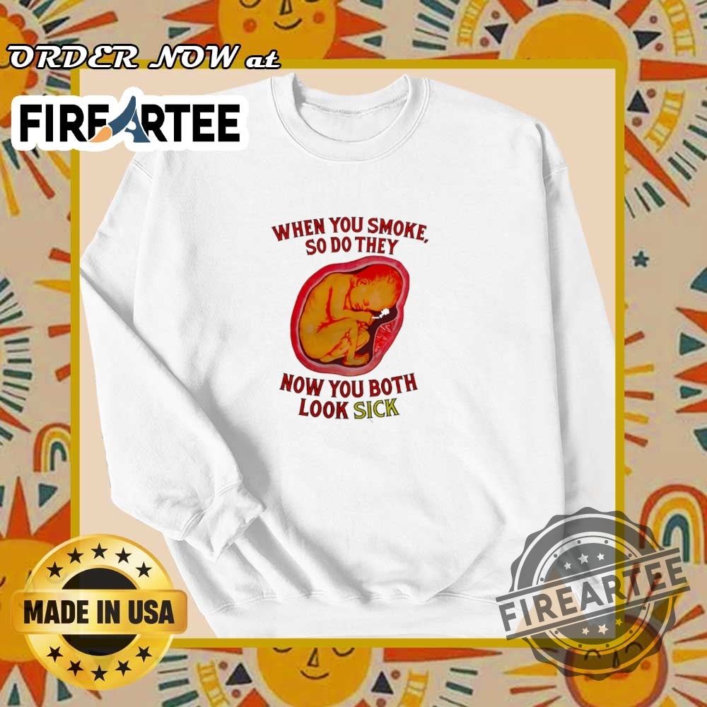 When You Smoke So Do They Now You Both Look Sick Shirt 6 When you smoke so do they now you both look sick shirt