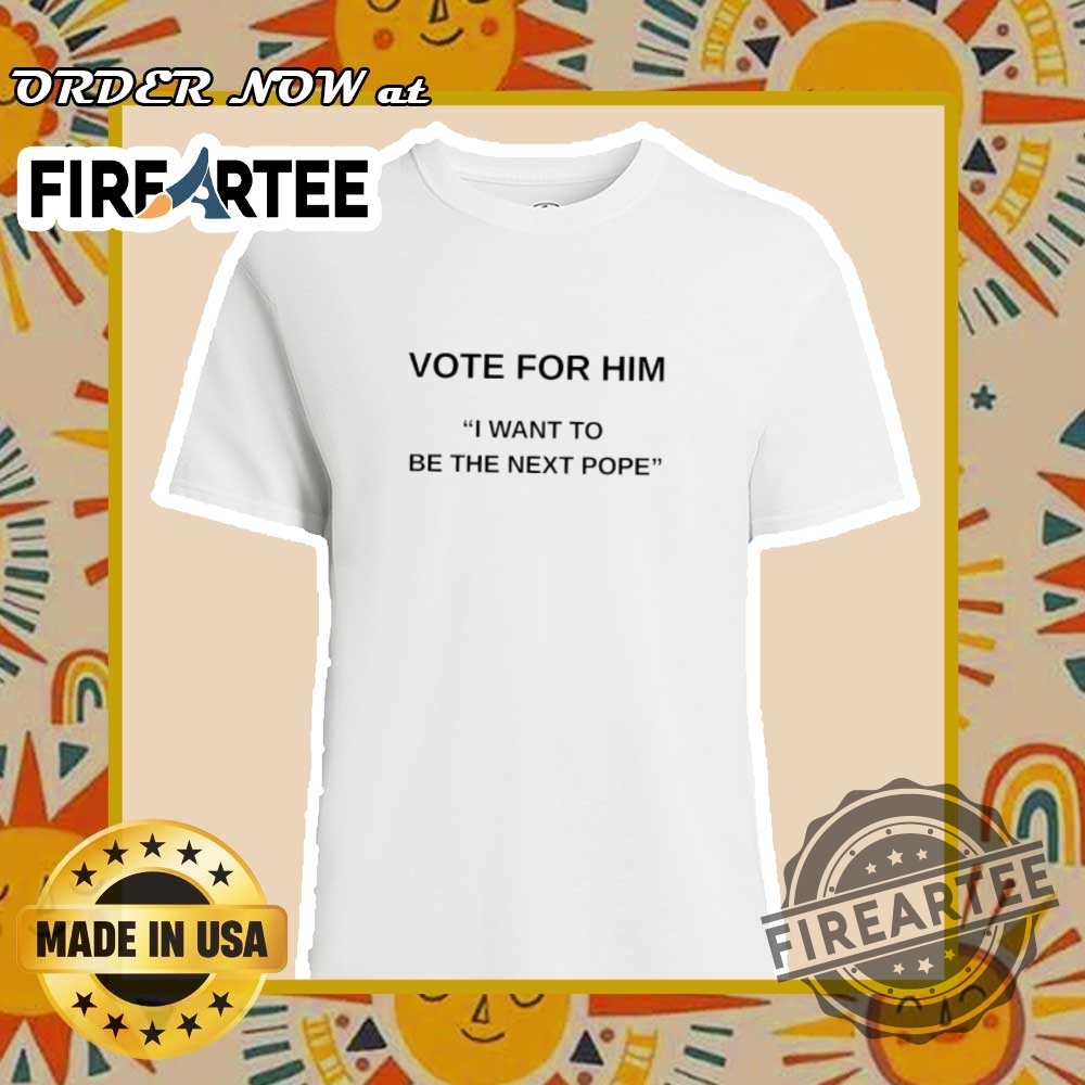 "Top Funny Political and Music Meme T-Shirts for 2024" 3 Vote For Him I Want To Be The Next Pope Election Humor Tee