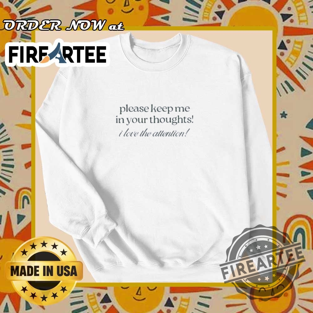Please Keep Me In Your Thoughts I Love Attention Meme Tshirt 6 Please Keep Me in Your Thoughts I Love Attention Meme T-Shirt