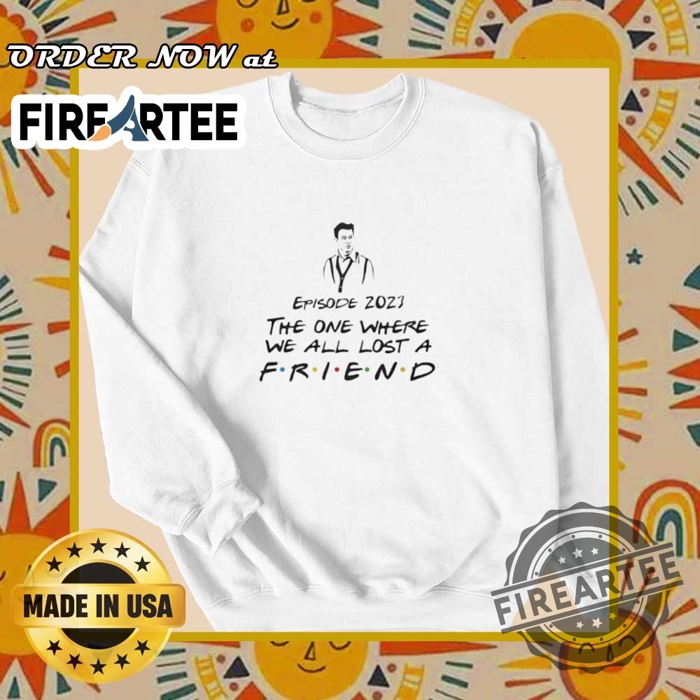 Matthew Perry Tribute 2023 The One Where We Lost A Friend Tshirt 6 Matthew Perry Tribute 2023 – The One Where We Lost a Friend T-Shirt