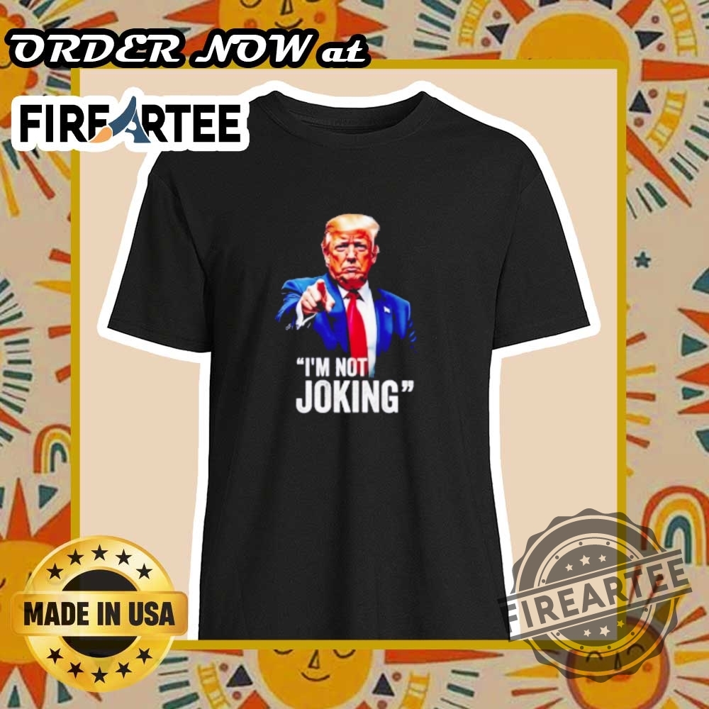 "Top 5 Unique T-Shirts for Cinco De Mayo and Beyond" 13 Trump Im Not Joking Tshirt Strong Political Statement