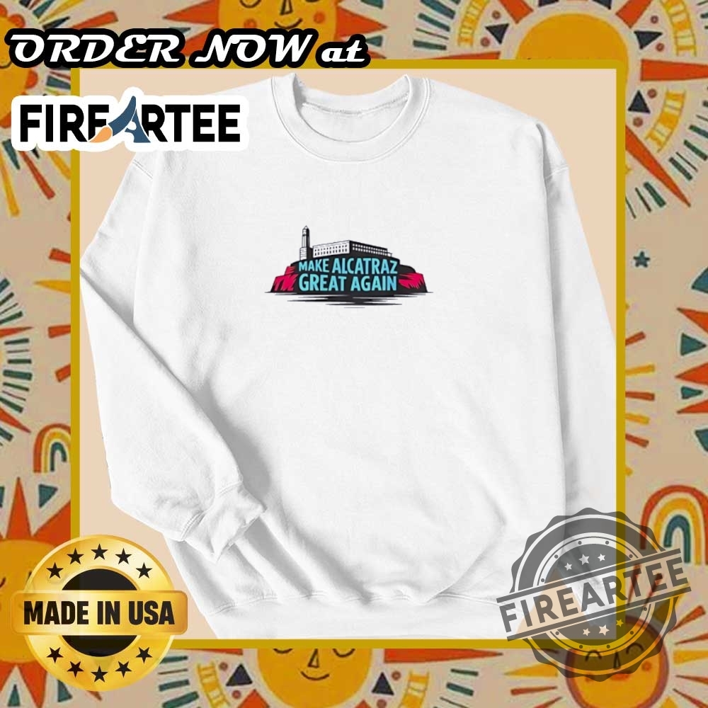 Satirical Prison Make Alcatraz Great Again Shirt 6 Satirical Prison Make Alcatraz Great Again shirt