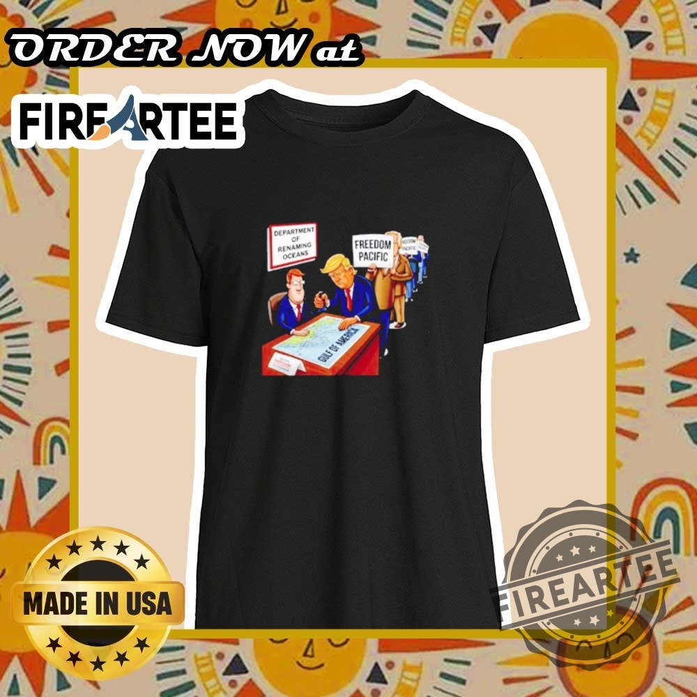 "Explore Unique and Satirical Shirt Designs for Every Personality" 6 Trump Department Of Renaming Oceans Freedom Pacific Shirt