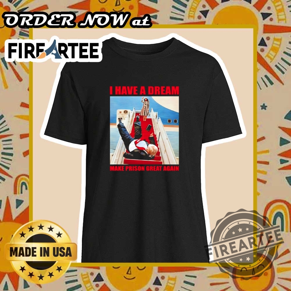 "Explore Unique and Satirical Shirt Designs for Every Personality" 7 I Have A Dream Make Prison Great Again Trump Falls Down The Stairs Shirt