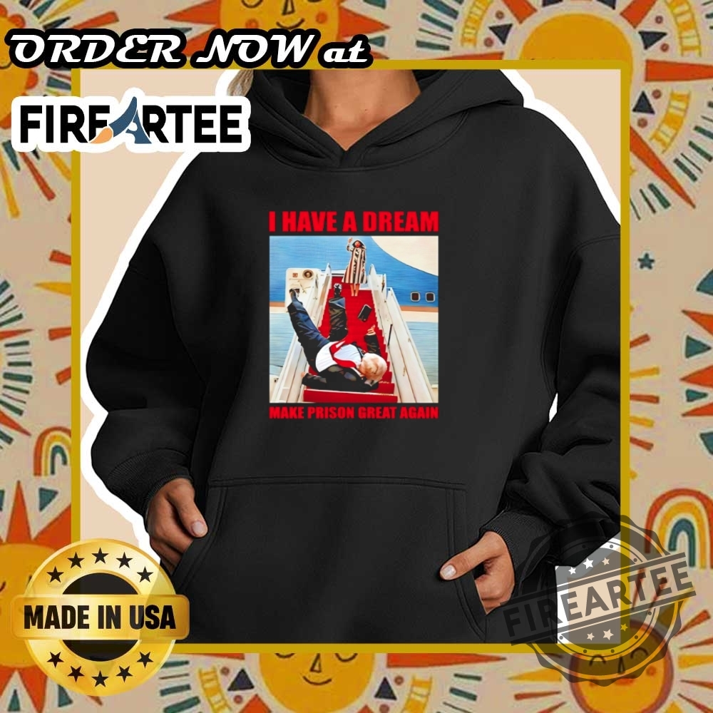 I Have A Dream Make Prison Great Again Trump Falls Down The Stairs Shirt 5 I have a dream make prison great again Trump falls down the stairs shirt