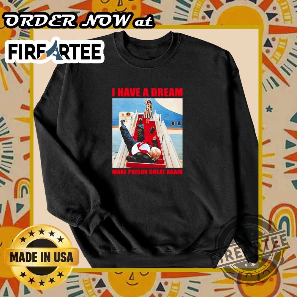 I Have A Dream Make Prison Great Again Trump Falls Down The Stairs Shirt 6 I have a dream make prison great again Trump falls down the stairs shirt