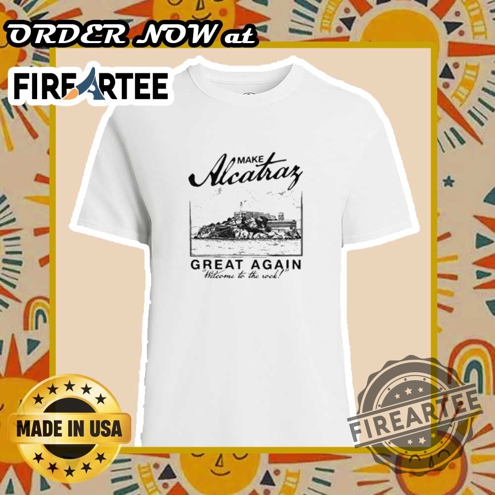 "Explore Unique and Satirical Shirt Designs for Every Personality" 11 Make Alcatraz Great Again Welcome To The Rock Shirt