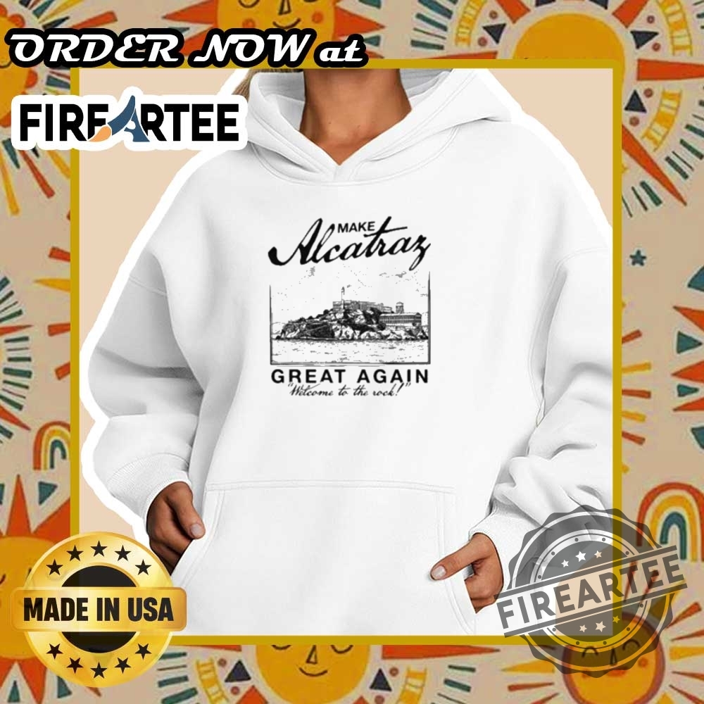 Make Alcatraz Great Again Welcome To The Rock Shirt 5 Make Alcatraz Great Again Welcome To The Rock Shirt