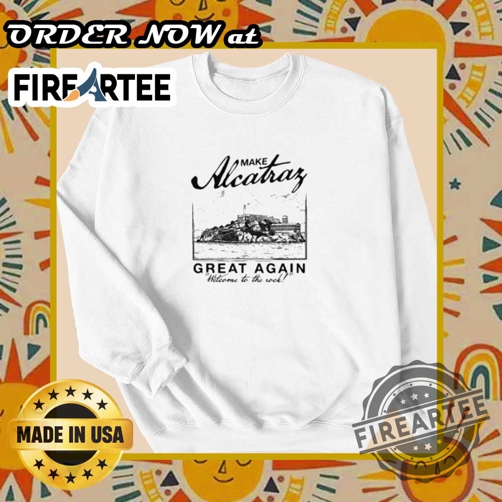 Make Alcatraz Great Again Welcome To The Rock Shirt 6 Make Alcatraz Great Again Welcome To The Rock Shirt