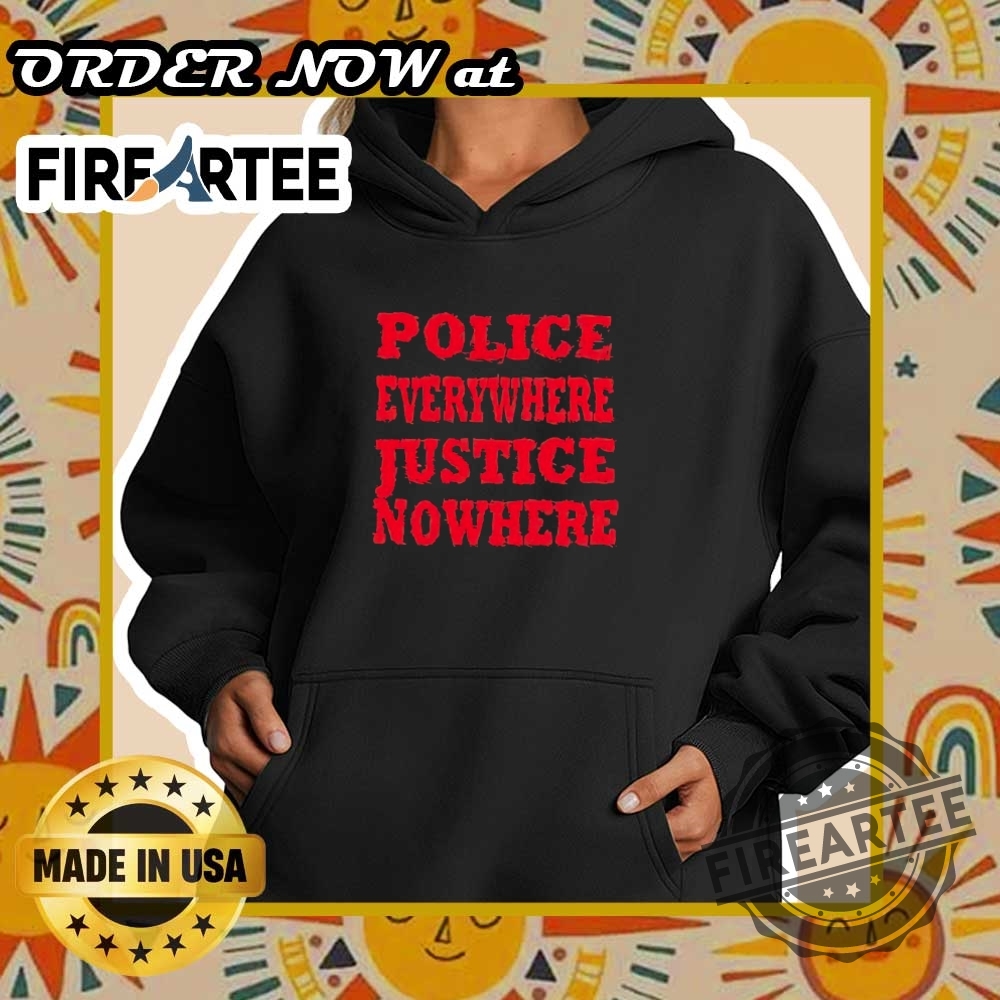 Police Everywhere Justice Nowhere Shirt 5 Police everywhere justice nowhere shirt