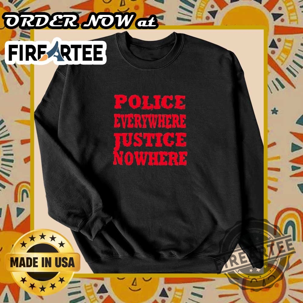Police Everywhere Justice Nowhere Shirt 6 Police everywhere justice nowhere shirt