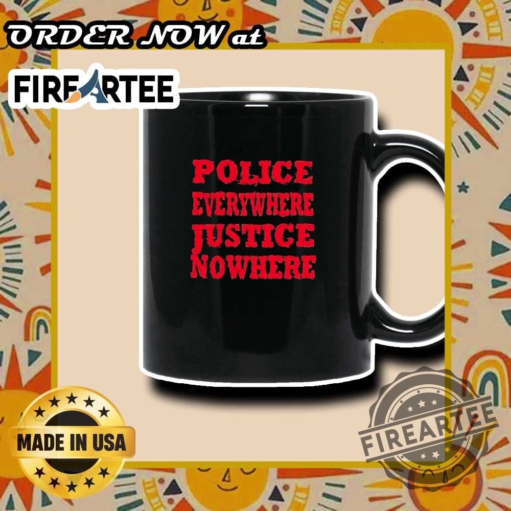 Police Everywhere Justice Nowhere Shirt 7 Police everywhere justice nowhere shirt