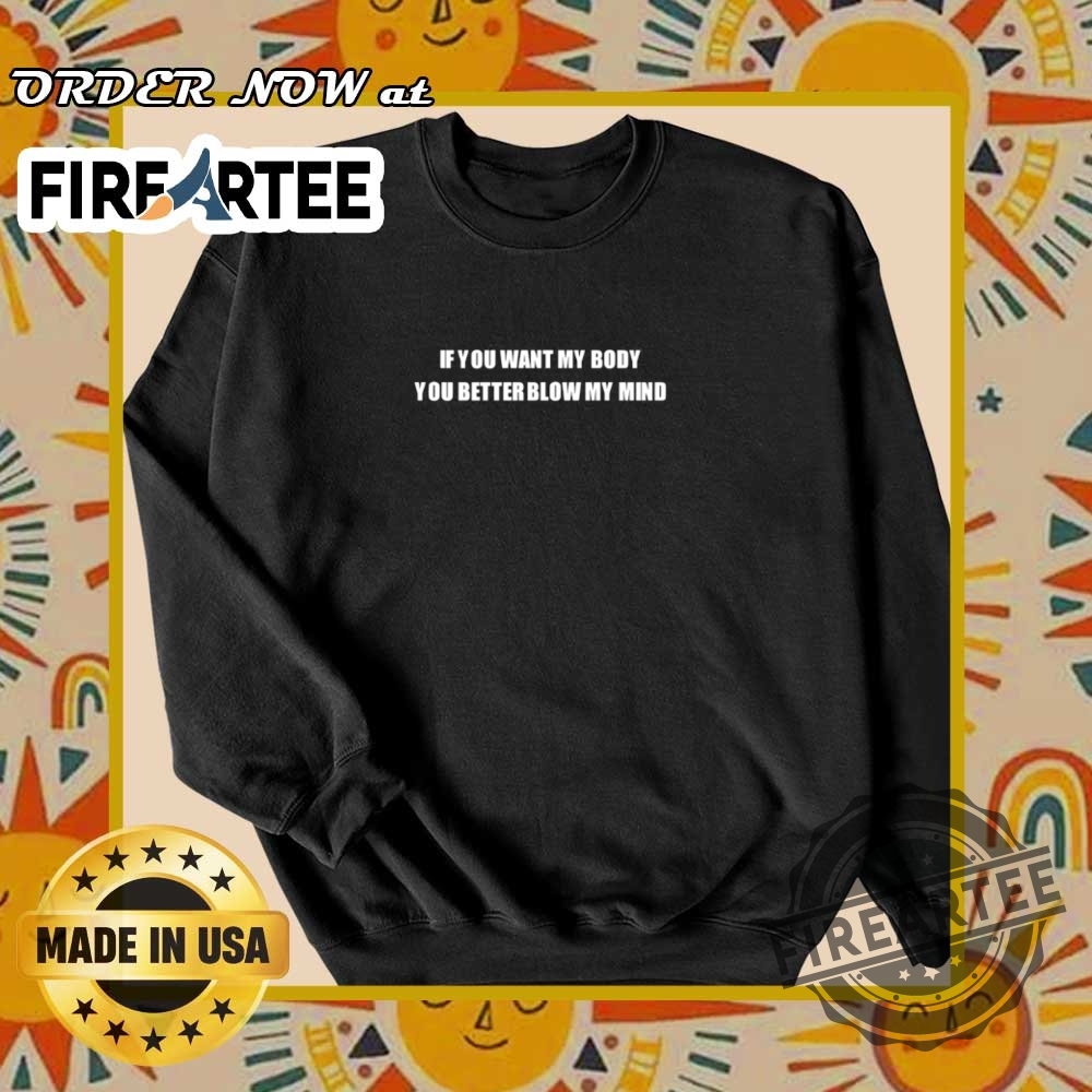 If You Want My Body You Better Blow My Mind Shirt 6 If you want my body you better blow my mind shirt