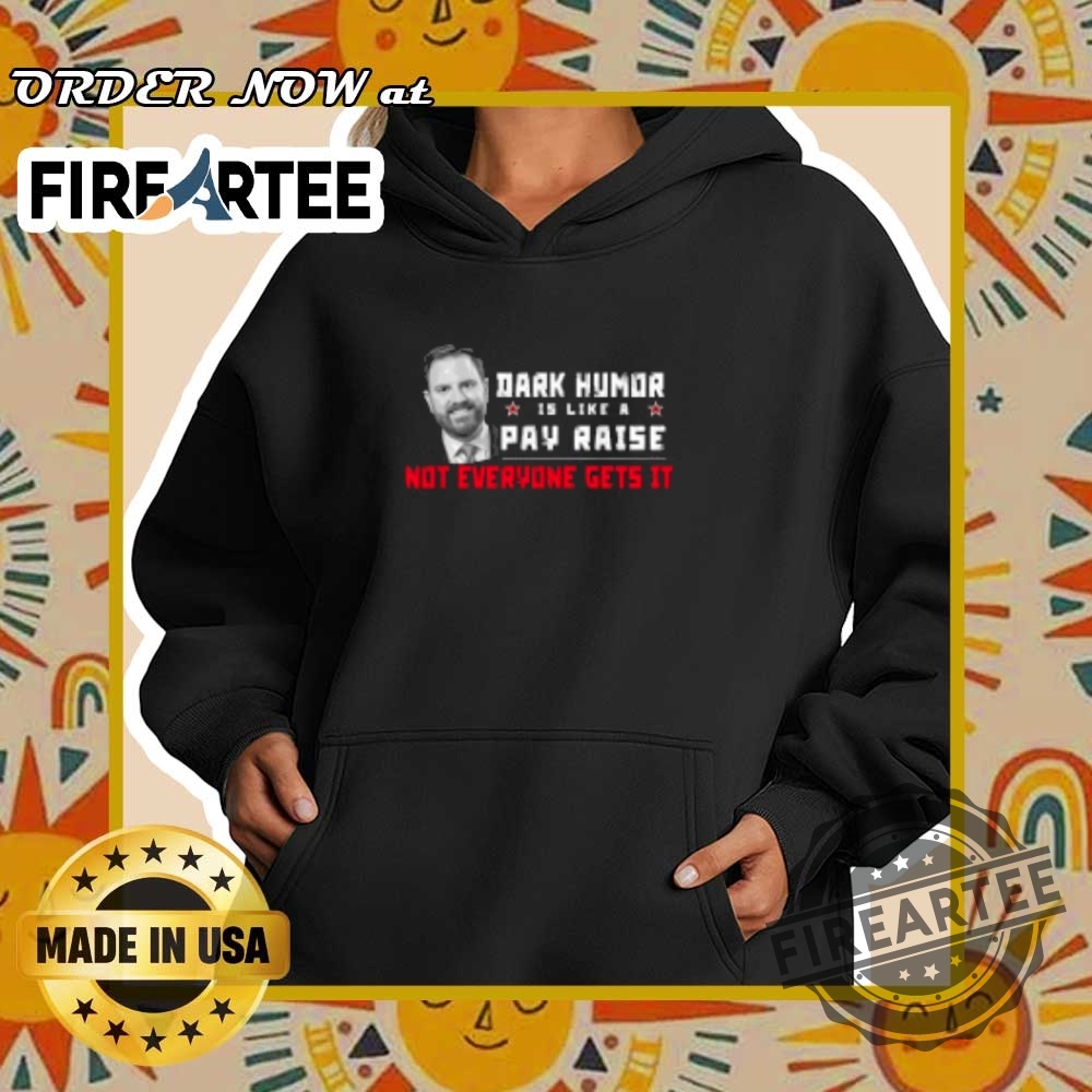 Jd Vance Dark Humor Is Like A Pay Raise Not Everyone Gets It Tshirts 5 JD Vance Dark Humor Is Like A Pay Raise Not Everyone Gets It T-shirts