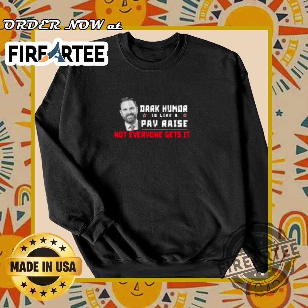 Jd Vance Dark Humor Is Like A Pay Raise Not Everyone Gets It Tshirts 6 JD Vance Dark Humor Is Like A Pay Raise Not Everyone Gets It T-shirts