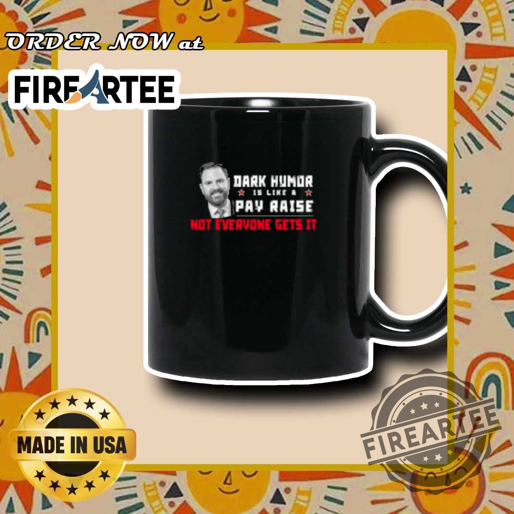 Jd Vance Dark Humor Is Like A Pay Raise Not Everyone Gets It Tshirts 7 JD Vance Dark Humor Is Like A Pay Raise Not Everyone Gets It T-shirts
