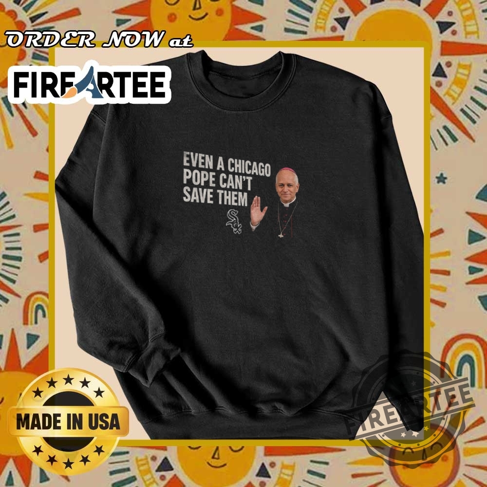 Pope Leo 14 Even A Chicago Pope Cant Save Them Chicago White Sox Shirt 6 Pope Leo 14 even a Chicago Pope can’t save them Chicago White Sox shirt