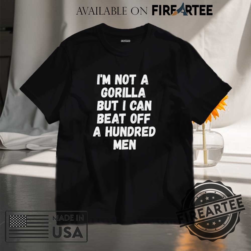 "Funny Gorilla T-Shirts: Beat Off 100 Men Meme Collection" 2 Im Not A Gorilla But I Can Beat Off A Hundred Men Shirt Fuuny Gorilla Men Shirt Meme Gorilla Shirt