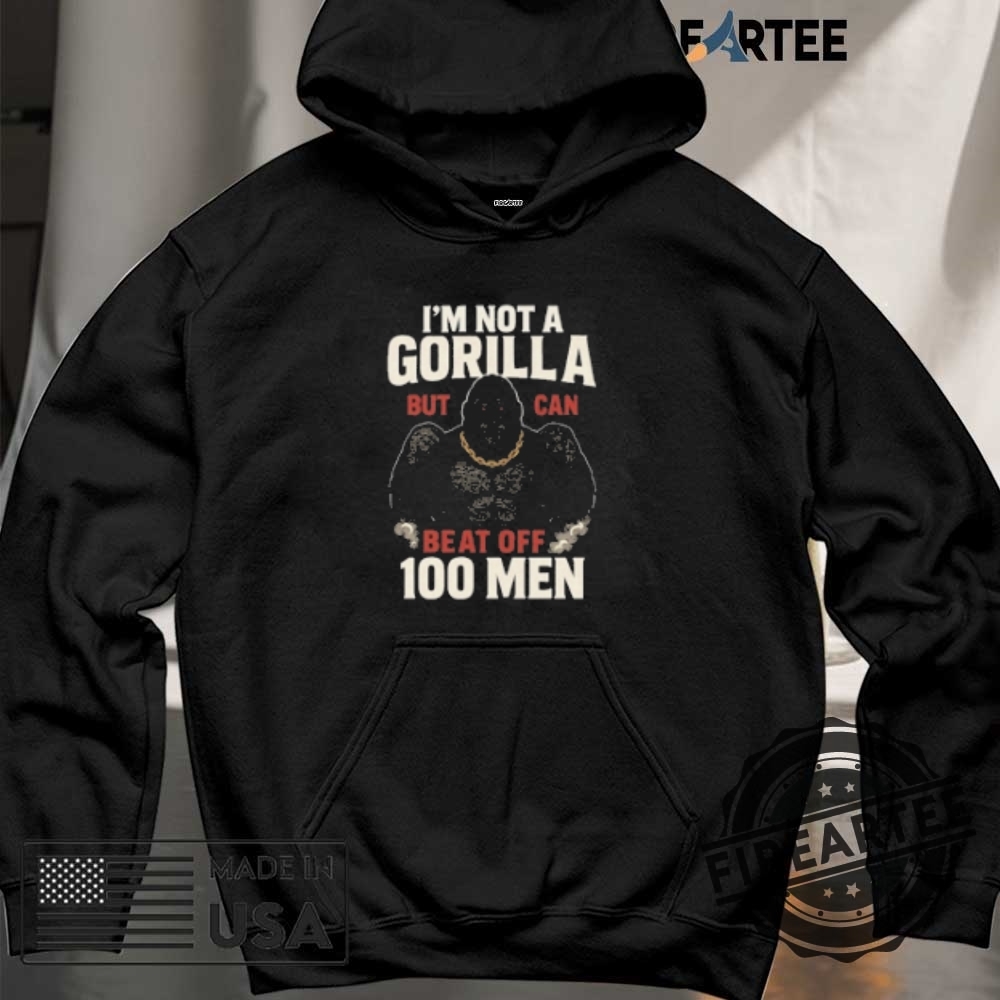 Im Not A Gorilla But I Can Beat Off 100 Men Tshirts 6 I’m Not A Gorilla But I Can Beat Off 100 Men T-Shirts