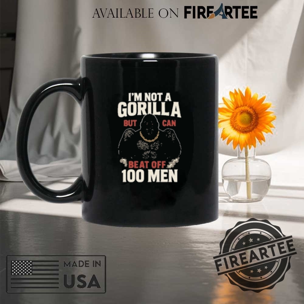 Im Not A Gorilla But I Can Beat Off 100 Men Tshirts 8 I’m Not A Gorilla But I Can Beat Off 100 Men T-Shirts