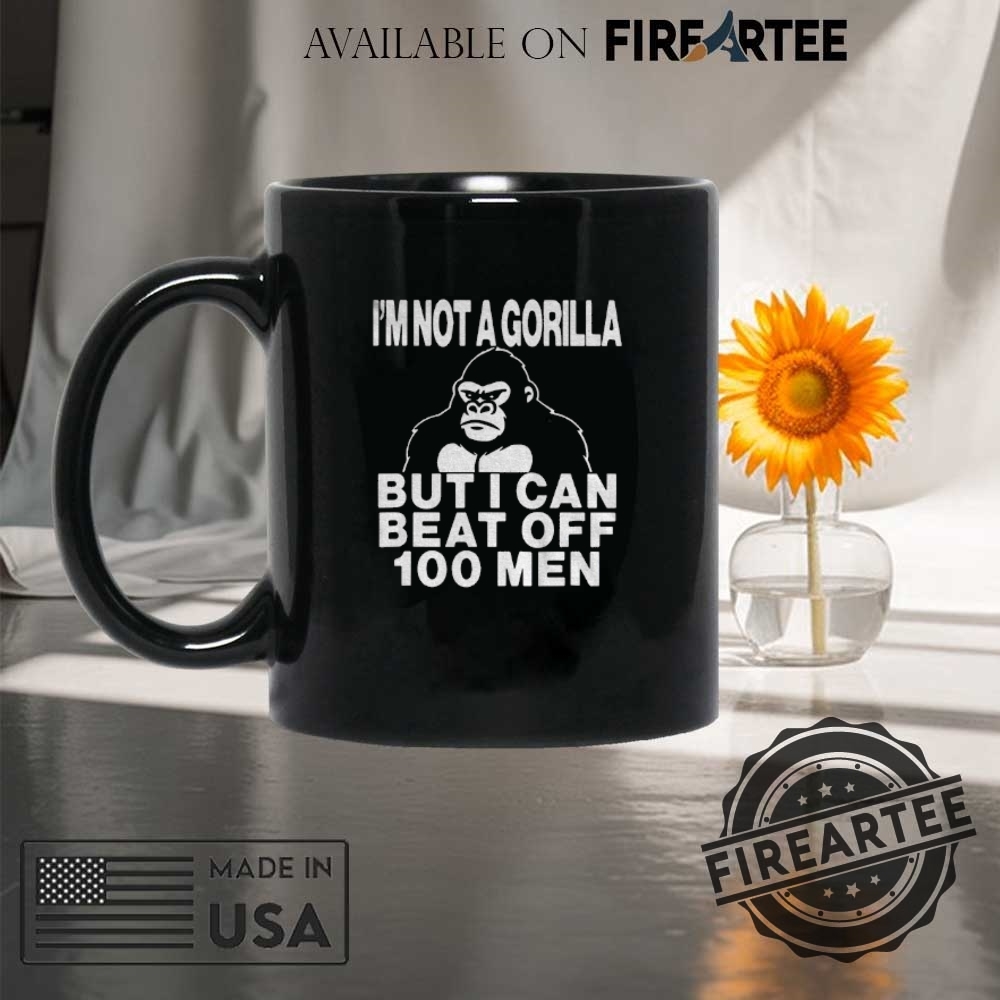 Im Not A Gorilla But I Can Beat Off 100 Men Tshirt 8 I’m not a gorilla but I can beat off 100 men t-shirt