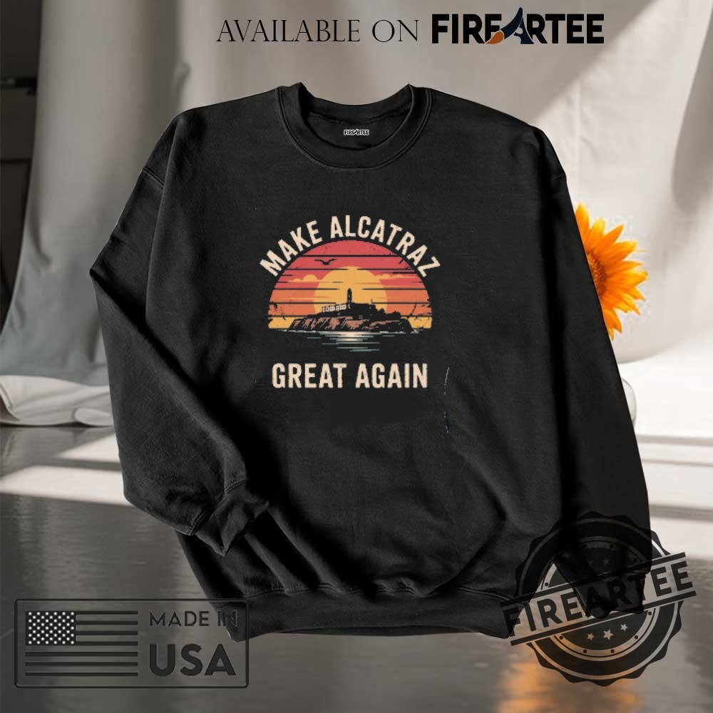 Funny Political Statement Tee Make Alcatraz Great Again Tshirt 7 Funny Political Statement Tee Make Alcatraz Great Again T-Shirt