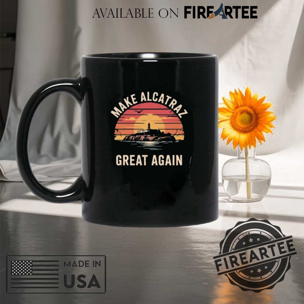 Funny Political Statement Tee Make Alcatraz Great Again Tshirt 8 Funny Political Statement Tee Make Alcatraz Great Again T-Shirt