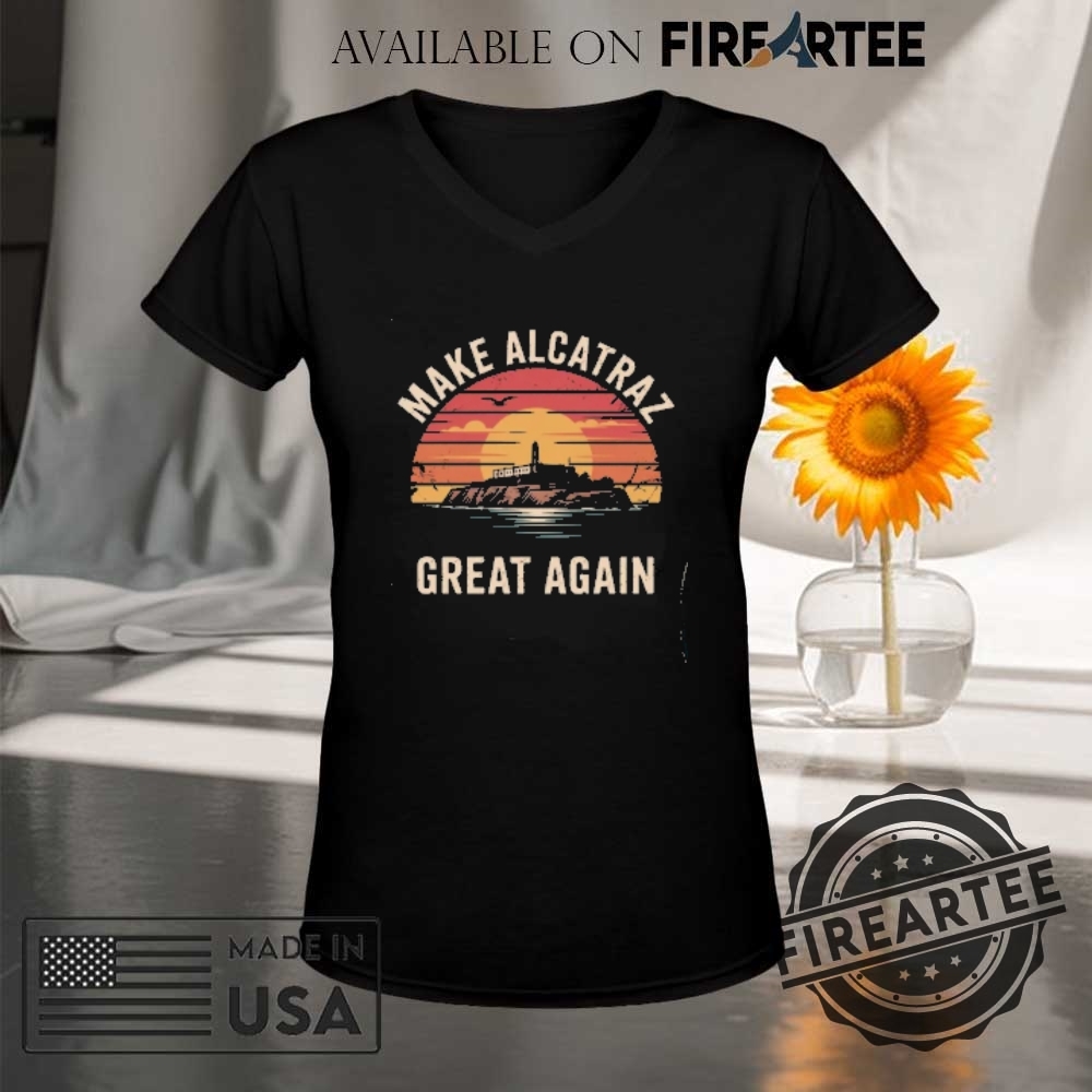Funny Political Statement Tee Make Alcatraz Great Again Tshirt 9 Funny Political Statement Tee Make Alcatraz Great Again T-Shirt