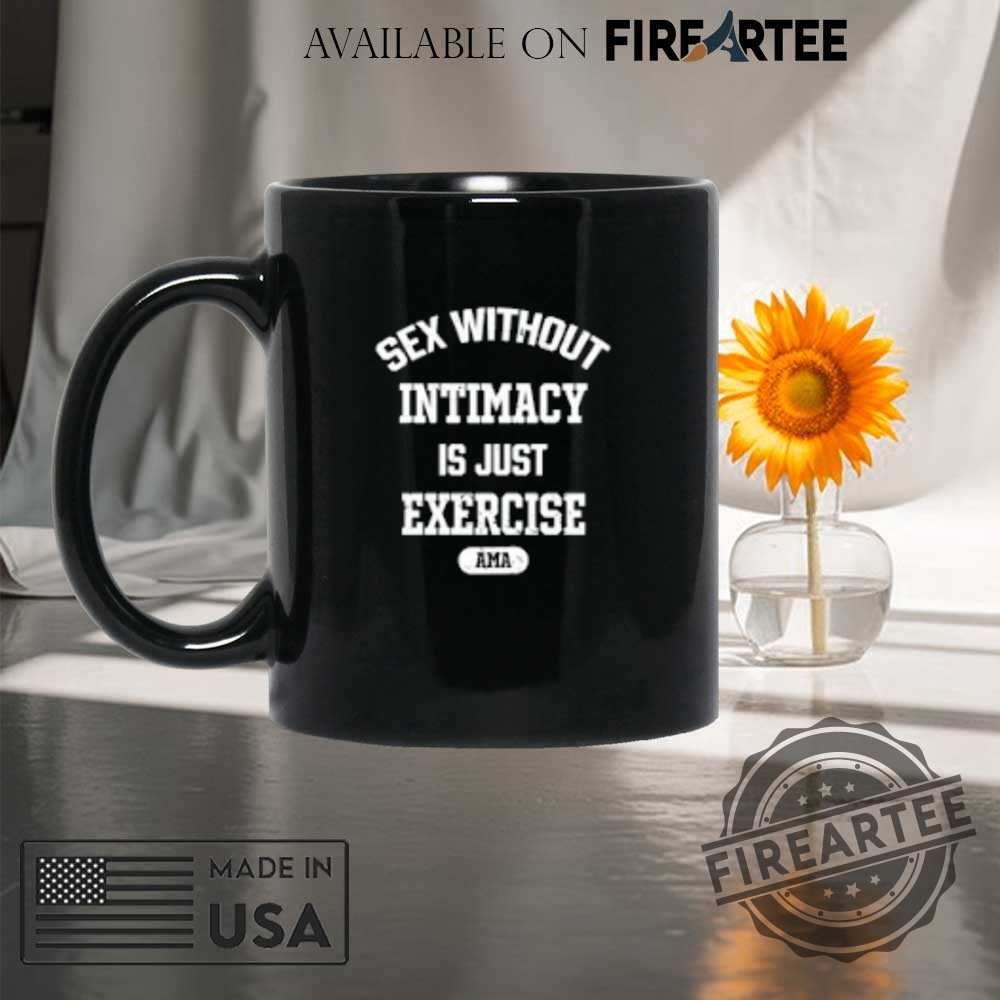 Sex Without Intimacy Is Just Exercise Ama Tshirts 8 Sex Without Intimacy Is Just Exercise Ama T-shirts