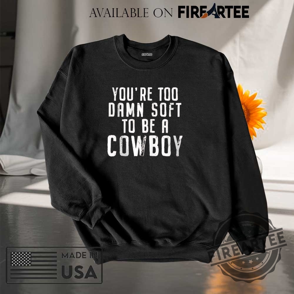 Youre Too Damn Soft To Be A Cowboy Shirt 7 You’re too damn soft to be a cowboy shirt